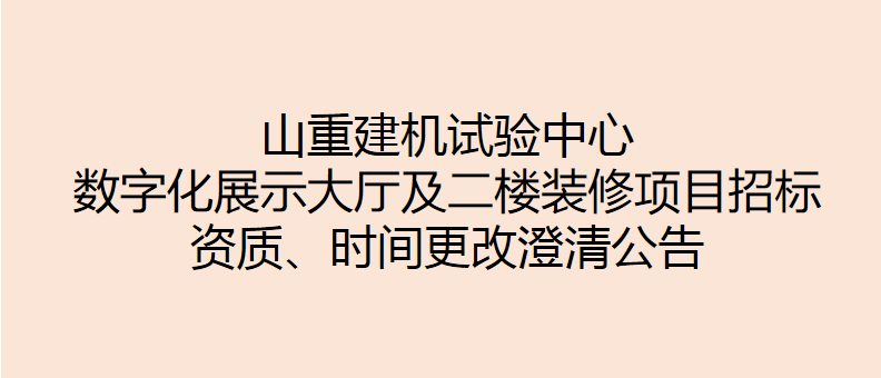 山重建機試驗中心數字化展示大廳及二樓裝修項目招標 資質、時間更改澄清公告